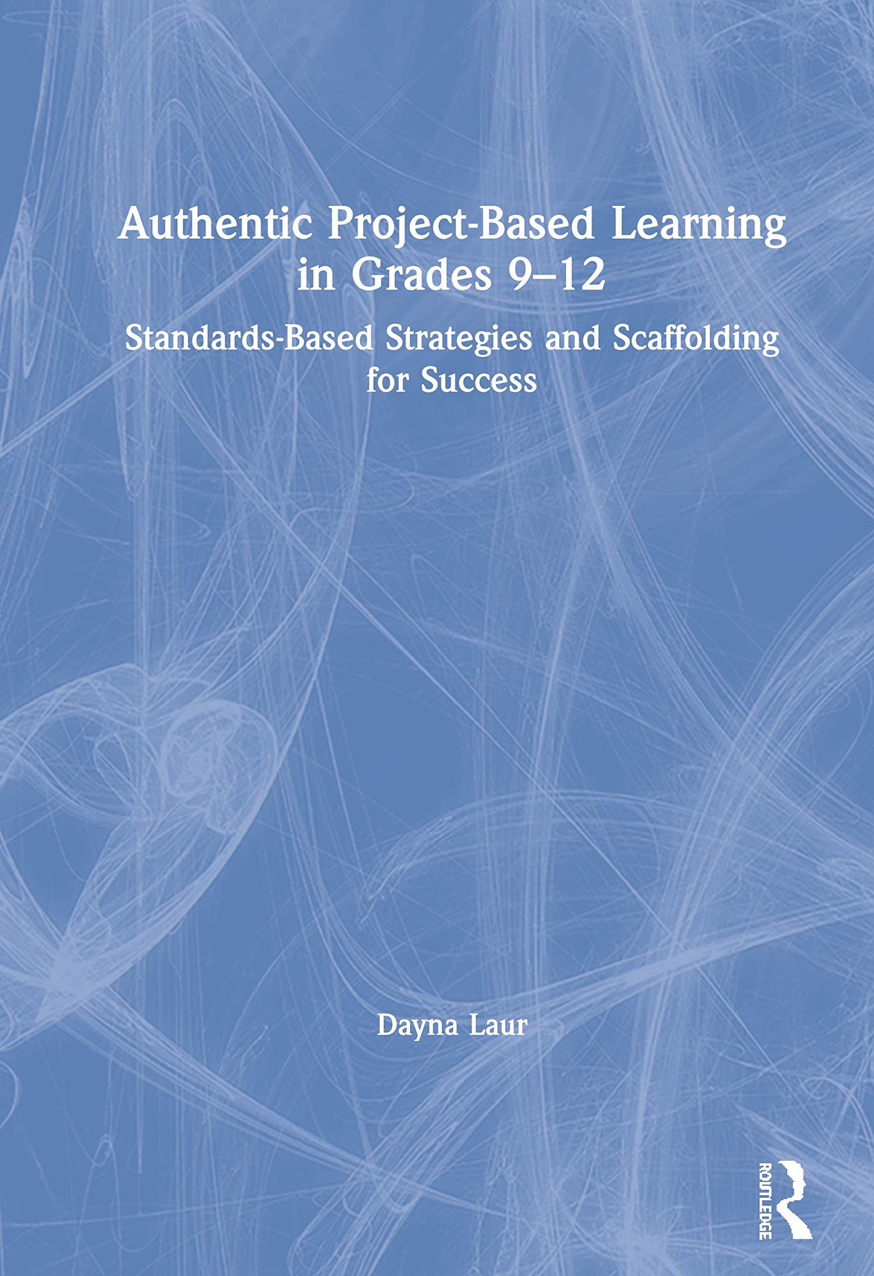 Authentic Project-Based Learning in Grades 9–12: Standards-Based Strategies and Scaffolding for Success