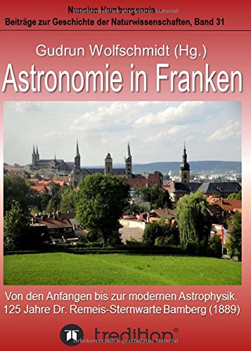 Astronomie in Franken - Von den Anfängen bis zur modernen Astrophysik. 125 Jahre Dr. Remeis-Sternwarte Bamberg (1889).: Proceedings der Tagung des ... Geschichte der Naturwissenschaften, Band 31.