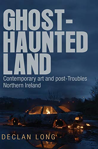 Ghost-haunted land: Contemporary art and post-Troubles Northern Ireland