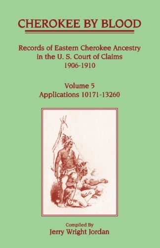 Cherokee by Blood: Volume 5, Records of Eastern Cherokee Ancestry in the U.S. Court of Claims 1906-1910, Applications 10171-13260