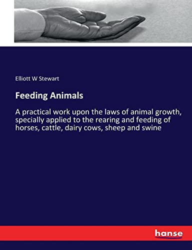 Feeding Animals: A practical work upon the laws of animal growth, specially applied to the rearing and feeding of horses, cattle, dairy cows, sheep and swine