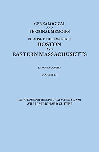 Genealogical and Personal Memoirs Relating to the Families of Boston and Eastern Massachusetts. in Four Volumes. Volume III