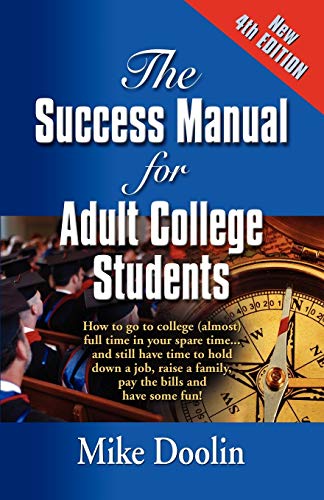THE SUCCESS MANUAL FOR ADULT COLLEGE STUDENTS: How to go to college (almost) full time in your spare time....and still have time to hold down a job, ... the bills and have some fun! - FOURTH EDITION