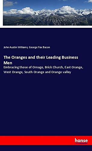 The Oranges and their Leading Business Men: Embracing those of Ornage, Brick Church, East Orange, West Orange, South Orange and Orange valley