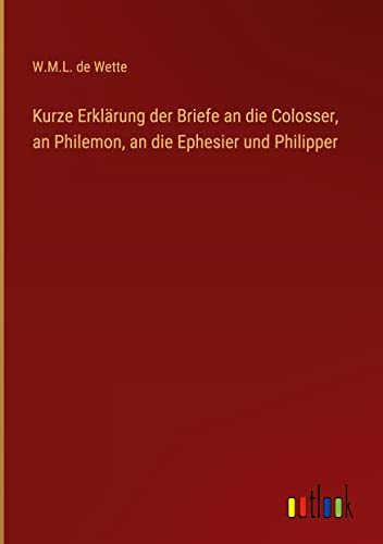 Kurze Erklärung der Briefe an die Colosser, an Philemon, an die Ephesier und Philipper