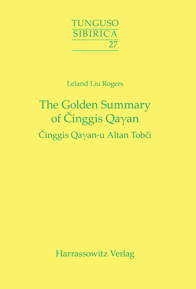 The Golden Summary of Cinggis Qaγan: Cinggis Qaγan-u Altan Tobci: Cinggis Qa¿an-u Altan Tobci (Tunguso-Sibirica, Band 27)