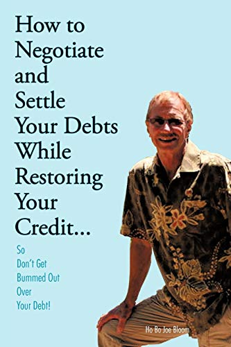 How To Negotiate And Settle Your Debts While Restoring Your Credit . . .: So Don't Get Bummed Out Over Your Debt!