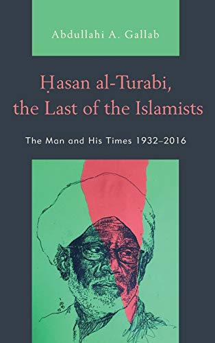 Hasan al-Turabi, the Last of the Islamists: The Man and His Times 1932-2016