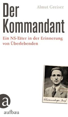 Der Kommandant: Ein NS-Täter in der Erinnerung von Überlebenden: Ein NS-Täter in den Erinnerungen von Überlebenden