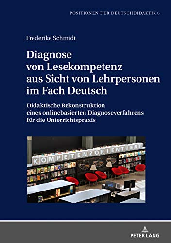 Diagnose von Lesekompetenz aus Sicht von Lehrpersonen im Fach Deutsch: Didaktische Rekonstruktion eines onlinebasierten Diagnoseverfahrens für die ... (Positionen der Deutschdidaktik, Band 6)
