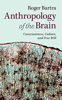 Anthropology of the Brain: Consciousness, Culture, and Free Will