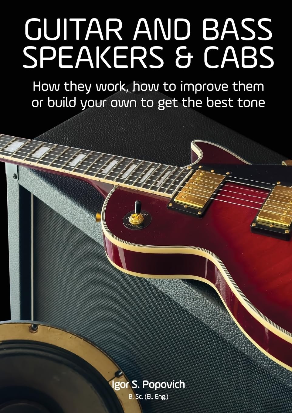 Popovich, Igor S. Guitar And Bass Speakers & Cabs, How They Work, How To Improve Them, Or Build Your Own To Get The Best Tone