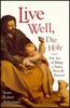 LIVE WELL DIE HOLY REV/E: The Art of Being a Saint, Now and Forever