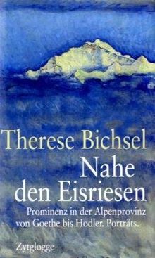 Nahe den Eisriesen: Prominenz in der Alpenprovinz von Goethe bis Hodler. Porträts