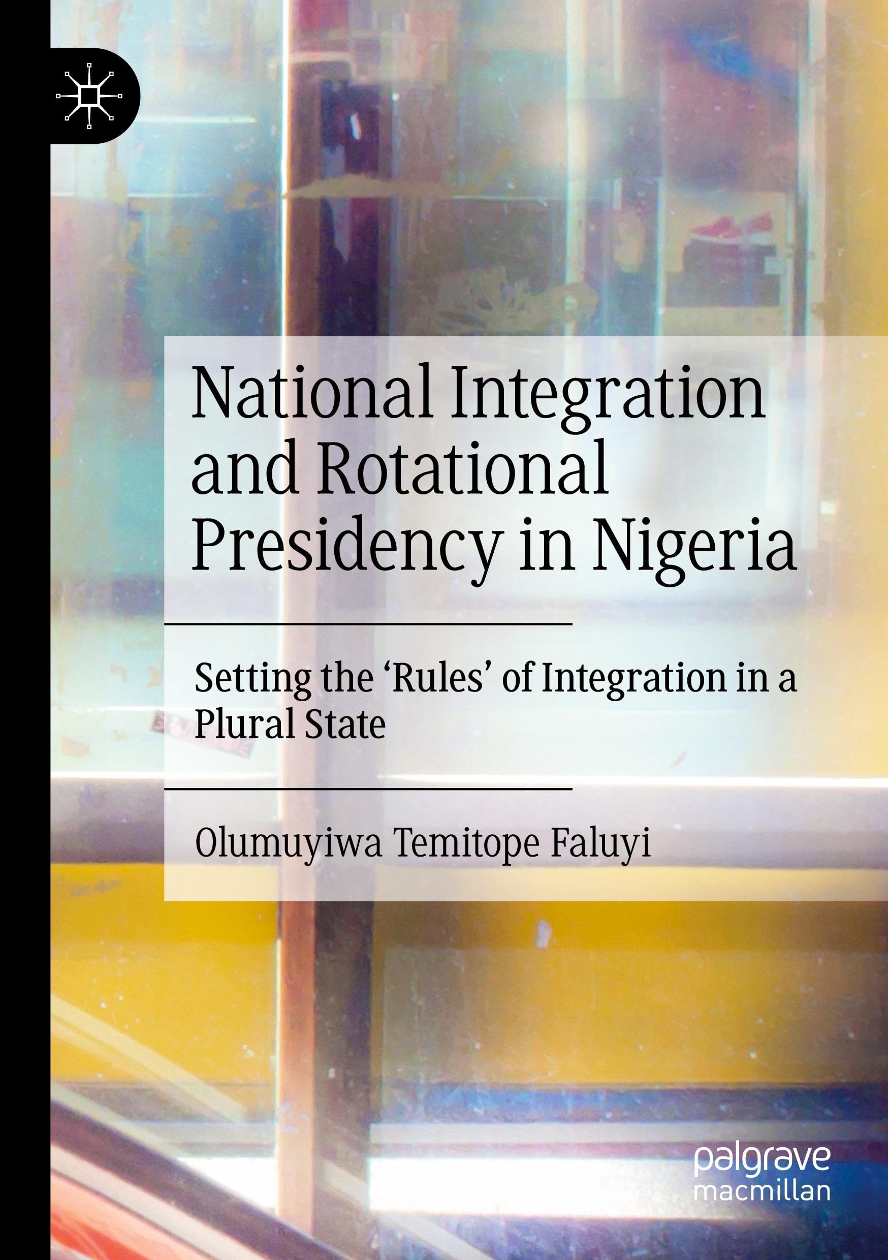 National Integration and Rotational Presidency in Nigeria: Setting the 'Rules' of Integration in a Plural State