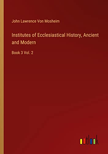 Institutes of Ecclesiastical History, Ancient and Modern: Book 3 Vol. 2