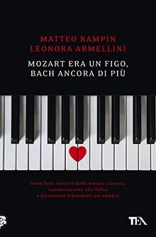 Mozart era un figo, Bach ancora di più. Come farsi sedurre dalla musica classica, innamorarsene alla follia e diventarne dipendenti per sempre (Varia best seller)