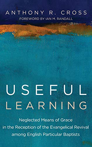 Useful Learning: Neglected Means of Grace in the Reception of the Evangelical Revival Among English Particular Baptists