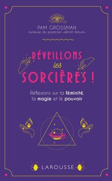 Réveillons les sorcières ! : réflexions sur les femmes, la magie et le pouvoir