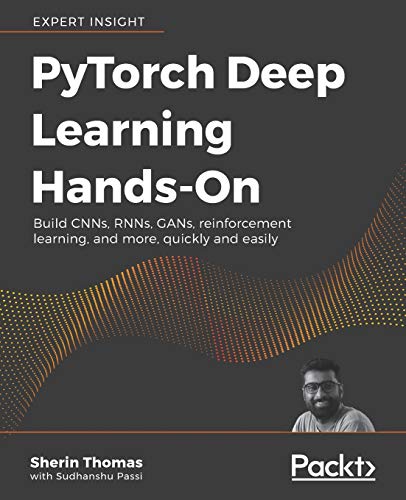 Sherin Thomas PyTorch Deep Learning Hands-On, Build CNNs, RNNs, GANs, Reinforcement Learning, And More, Quickly And Easily