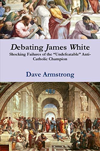 Dave Armstrong Debating James White, Shocking Failures Of The Undefeatable Anti-Catholic Champion