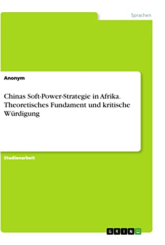 Chinas Soft-Power-Strategie in Afrika. Theoretisches Fundament und kritische Würdigung