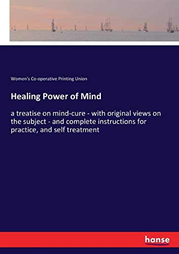 Healing Power of Mind: a treatise on mind-cure - with original views on the subject - and complete instructions for practice, and self treatment