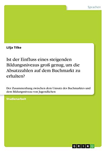 Ist der Einfluss eines steigenden Bildungsniveaus groß genug, um die Absatzzahlen auf dem Buchmarkt zu erhalten?: Der Zusammenhang zwischen dem Umsatz ... und dem Bildungsniveau von Jugendlichen