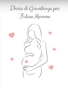 Diario di Gravidanza per Future Mamme: Il Tuo Percorso e le Tue Emozioni nei 9 Mesi Più Belli della Tua Vita