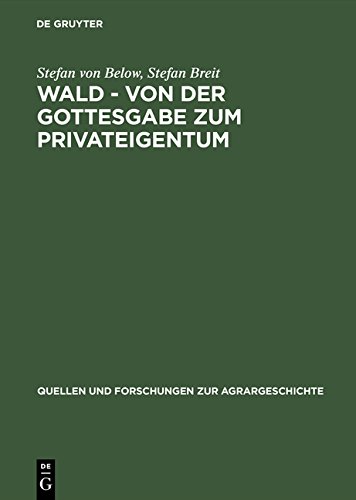Wald - von der Gottesgabe zum Privateigentum: Gerichtliche Konflikte zwischen Landesherren und Untertanen um den Wald in der frühen Neuzeit (Quellen Und Forschungen Zur Agrargeschichte)