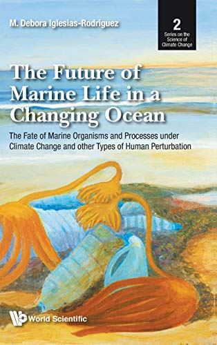 The Future of Marine Life in a Changing Ocean: The Fate of Marine Organisms and Processes under Climate Change and other Types of Human Perturbation (Series on the Science of Climate Change, Band 2)