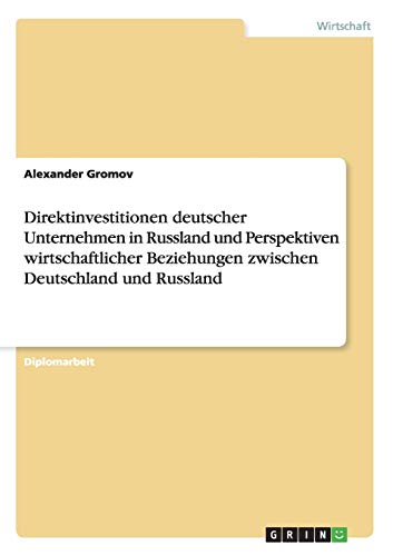 Direktinvestitionen deutscher Unternehmen in Russland und Perspektiven wirtschaftlicher Beziehungen zwischen Deutschland und Russland