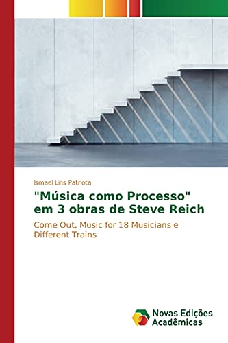 Música como Processo em 3 obras de Steve Reich: Come Out, Music for 18 Musicians e Different Trains
