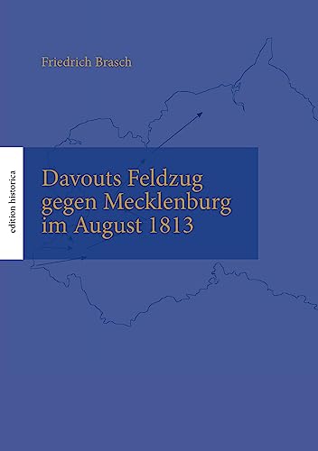 Davouts Feldzug gegen Mecklenburg im August 1813: Überarb., mit Karten, Anhängen und einem Vorwort ausgestattet von Tobias Büchen (edition historica)