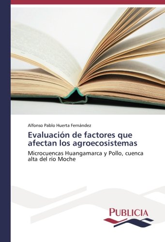 Evaluación de factores que afectan los agroecosistemas: Microcuencas Huangamarca y Pollo, cuenca alta del río Moche