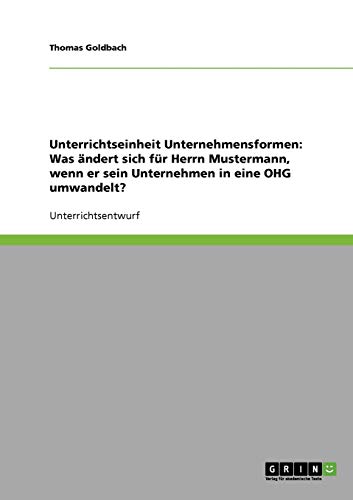 Unterrichtseinheit Unternehmensformen: Was ändert sich für Herrn Mustermann, wenn er sein Unternehmen in eine OHG umwandelt?