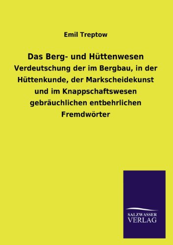 Das Berg- und Hüttenwesen: Verdeutschung der im Bergbau, in der Hüttenkunde, der Markscheidekunst und im Knappschaftswesen gebräuchlichen entbehrlichen Fremdwörter