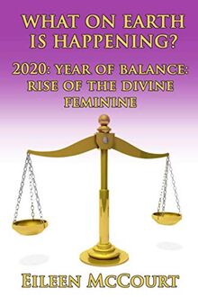 What on Earth is Happening?: 2020: Year of Balance: Rise of the Divine Feminine