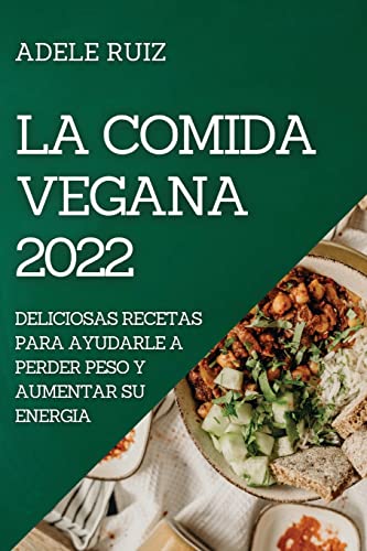 LA COMIDA VEGANA 2022: DELICIOSAS RECETAS PARA AYUDARLE A PERDER PESO Y AUMENTAR SU ENERGIA