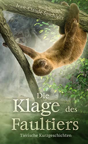 Die Klage des Faultiers: Tierische Kurzgeschichten