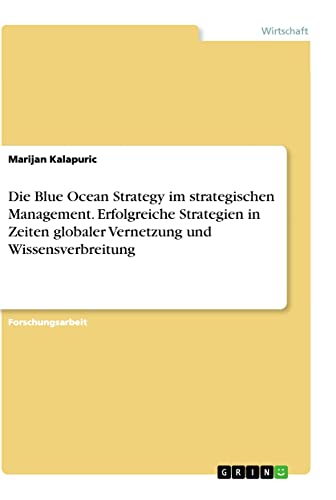 Die Blue Ocean Strategy im strategischen Management. Erfolgreiche Strategien in Zeiten globaler Vernetzung und Wissensverbreitung