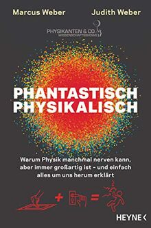 Phantastisch physikalisch: Warum Physik manchmal nerven kann, aber immer großartig ist – und einfach alles um uns herum erklärt