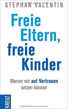 Freie Eltern - freie Kinder: Warum wir auf Vertrauen setzen können