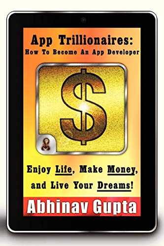 App Trillionaires: How To Become An App Developer: Enjoy Life, Make Money, and Live Your Dreams!