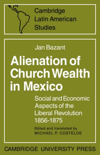 Alienation of Church Wealth in Mexico: Social and Economic Aspects of the Liberal Revolution 1856-1875 (Cambridge Latin American Studies, Band 11)