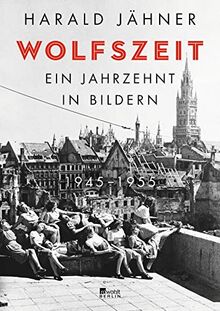 Wolfszeit. Ein Jahrzehnt in Bildern. 1945 – 1955