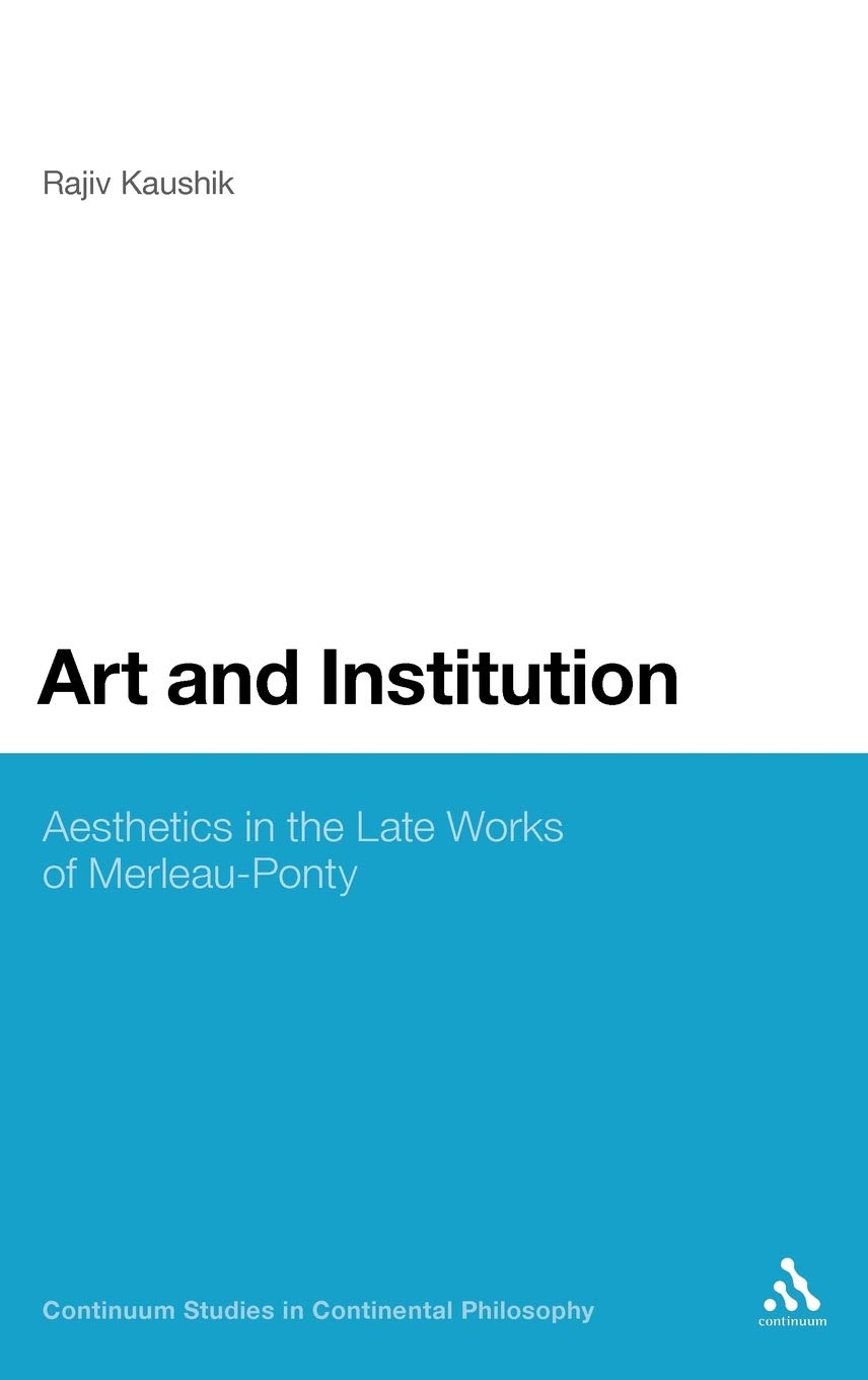 Art and Institution: Aesthetics in the Late Works of Merleau-Ponty (Continuum Studies in Continental Philosophy)