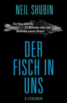 Der Fisch in uns: Eine Reise durch die 3,5 Milliarden Jahre alte Geschichte unseres Körpers