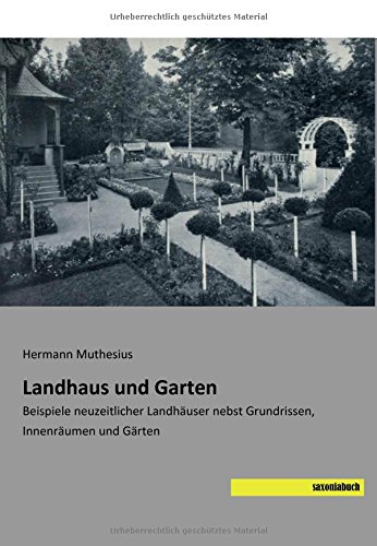 Landhaus und Garten: Beispiele neuzeitlicher Landhaeuser nebst Grundrissen, Innenraeumen und Gaerten