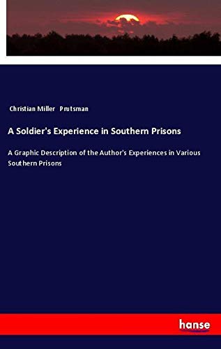 A Soldier's Experience in Southern Prisons: A Graphic Description of the Author's Experiences in Various Southern Prisons